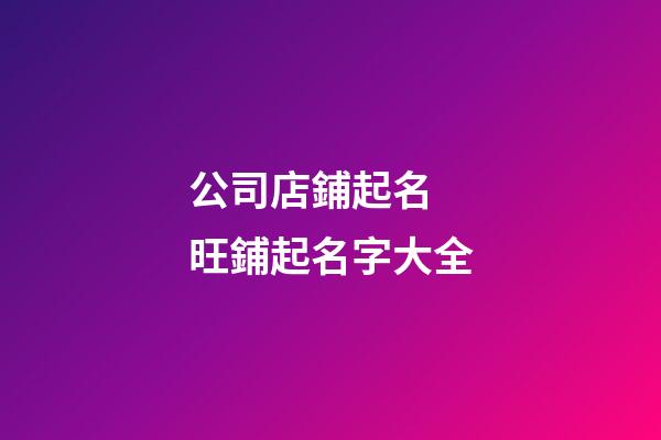 公司店鋪起名 旺鋪起名字大全
